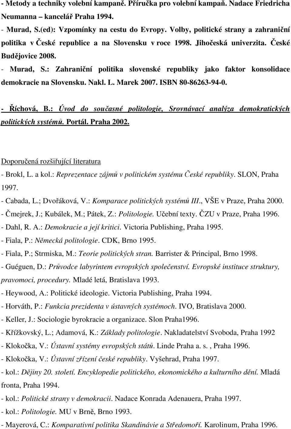 : Zahraniční politika slovenské republiky jako faktor konsolidace demokracie na Slovensku. Nakl. L. Marek 2007. ISBN 80-86263-94-0. - Říchová, B.