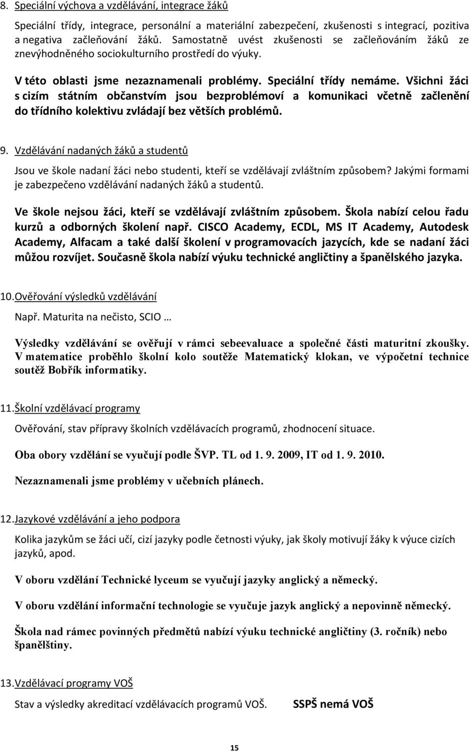 Všichni žáci s cizím státním občanstvím jsou bezproblémoví a komunikaci včetně začlenění do třídního kolektivu zvládají bez větších problémů. 9.