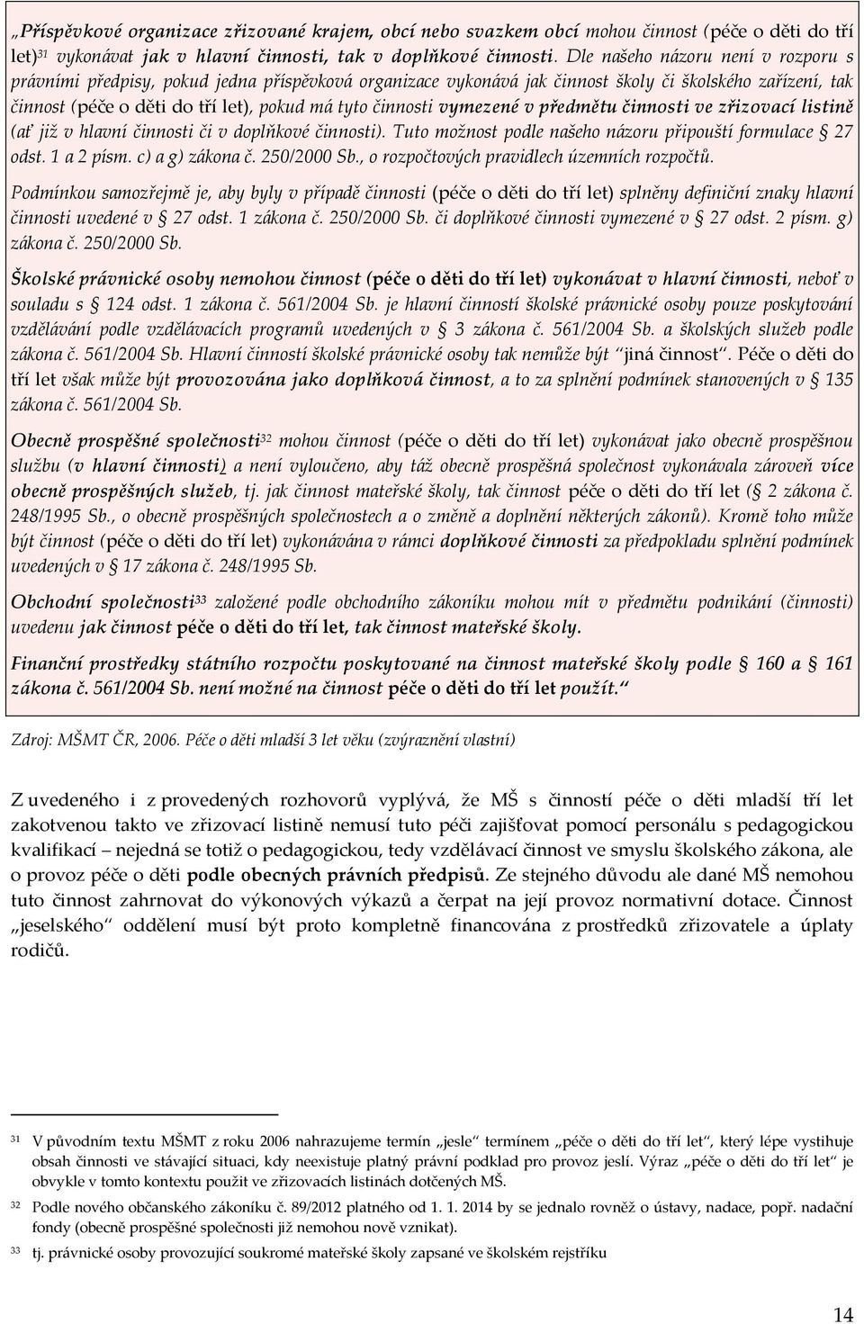 vymezené v předmětu činnosti ve zřizovací listině (ať již v hlavní činnosti či v doplňkové činnosti). Tuto možnost podle našeho názoru připouští formulace 27 odst. 1 a 2 písm. c) a g) zákona č.