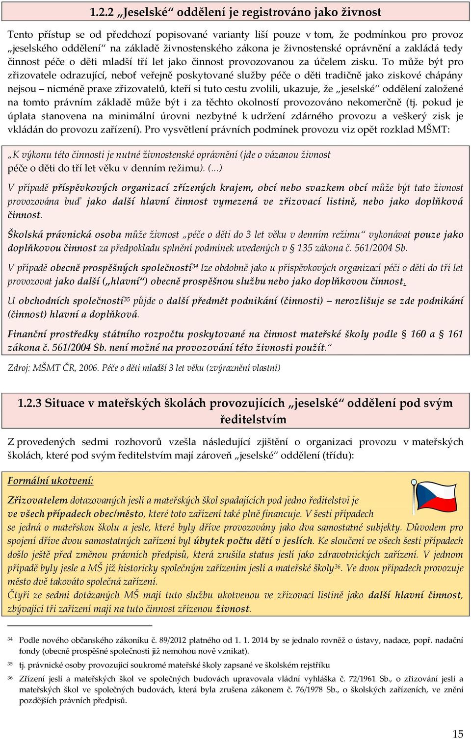 To může být pro zřizovatele odrazující, neboť veřejně poskytované služby péče o děti tradičně jako ziskové chápány nejsou nicméně praxe zřizovatelů, kteří si tuto cestu zvolili, ukazuje, že jeselské