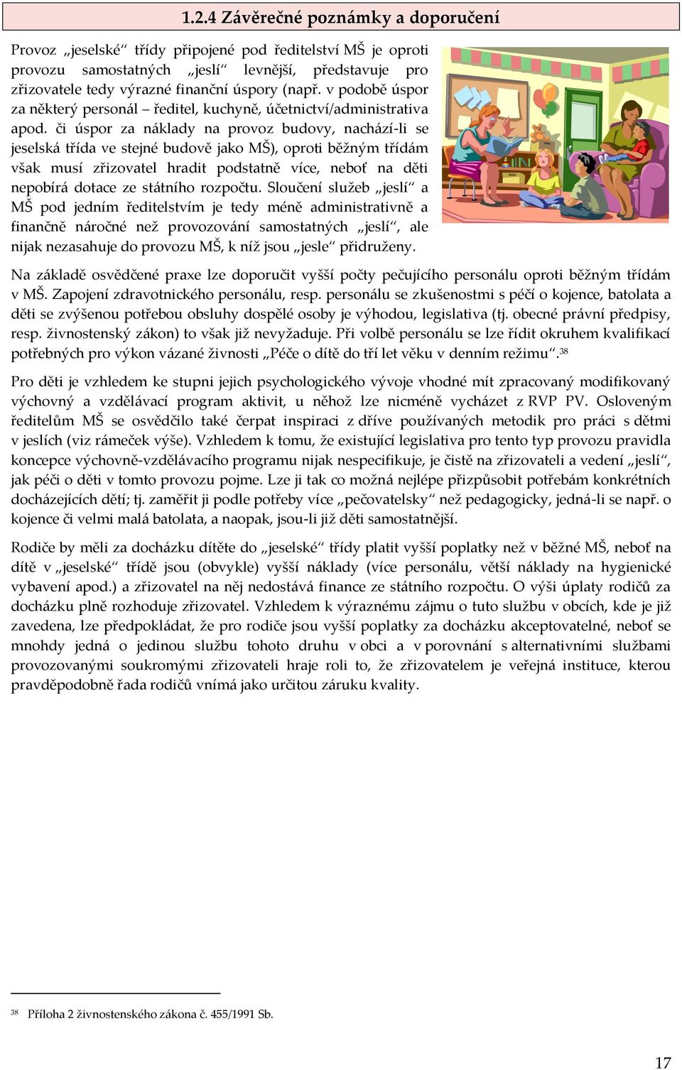 či úspor za náklady na provoz budovy, nachází-li se jeselská třída ve stejné budově jako MŠ), oproti běžným třídám však musí zřizovatel hradit podstatně více, neboť na děti nepobírá dotace ze