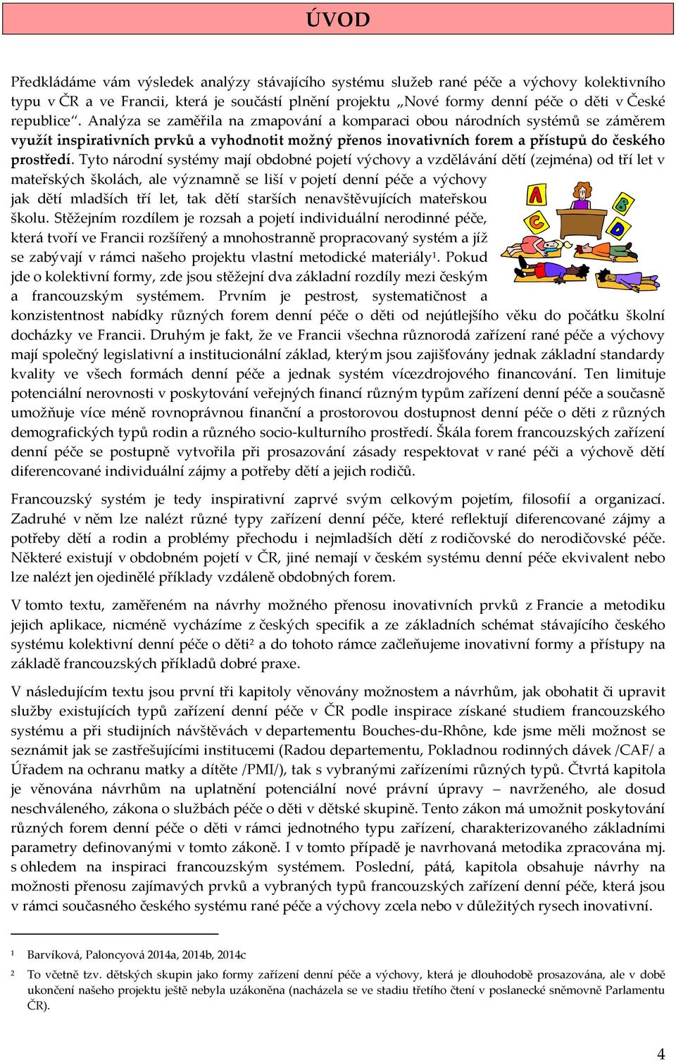 Tyto národní systémy mají obdobné pojetí výchovy a vzdělávání dětí (zejména) od tří let v mateřských školách, ale významně se liší v pojetí denní péče a výchovy jak dětí mladších tří let, tak dětí