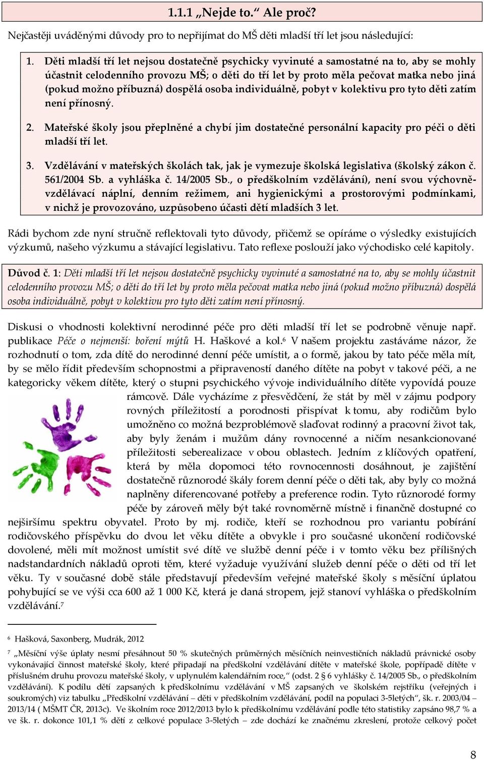 příbuzná) dospělá osoba individuálně, pobyt v kolektivu pro tyto děti zatím není přínosný. 2. Mateřské školy jsou přeplněné a chybí jim dostatečné personální kapacity pro péči o děti mladší tří let.