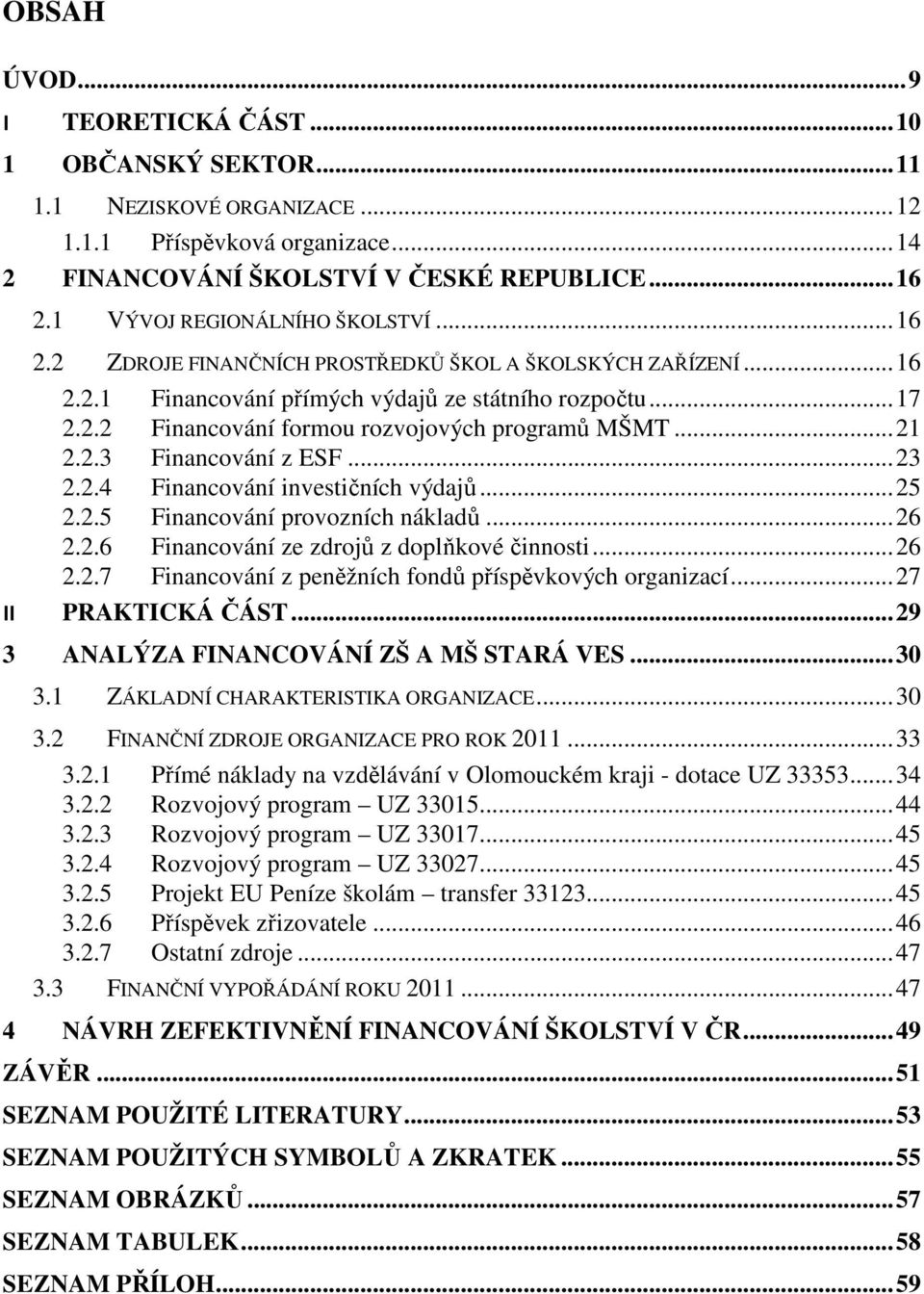 .. 21 2.2.3 Financování z ESF... 23 2.2.4 Financování investičních výdajů... 25 2.2.5 Financování provozních nákladů... 26 2.2.6 Financování ze zdrojů z doplňkové činnosti... 26 2.2.7 Financování z peněžních fondů příspěvkových organizací.