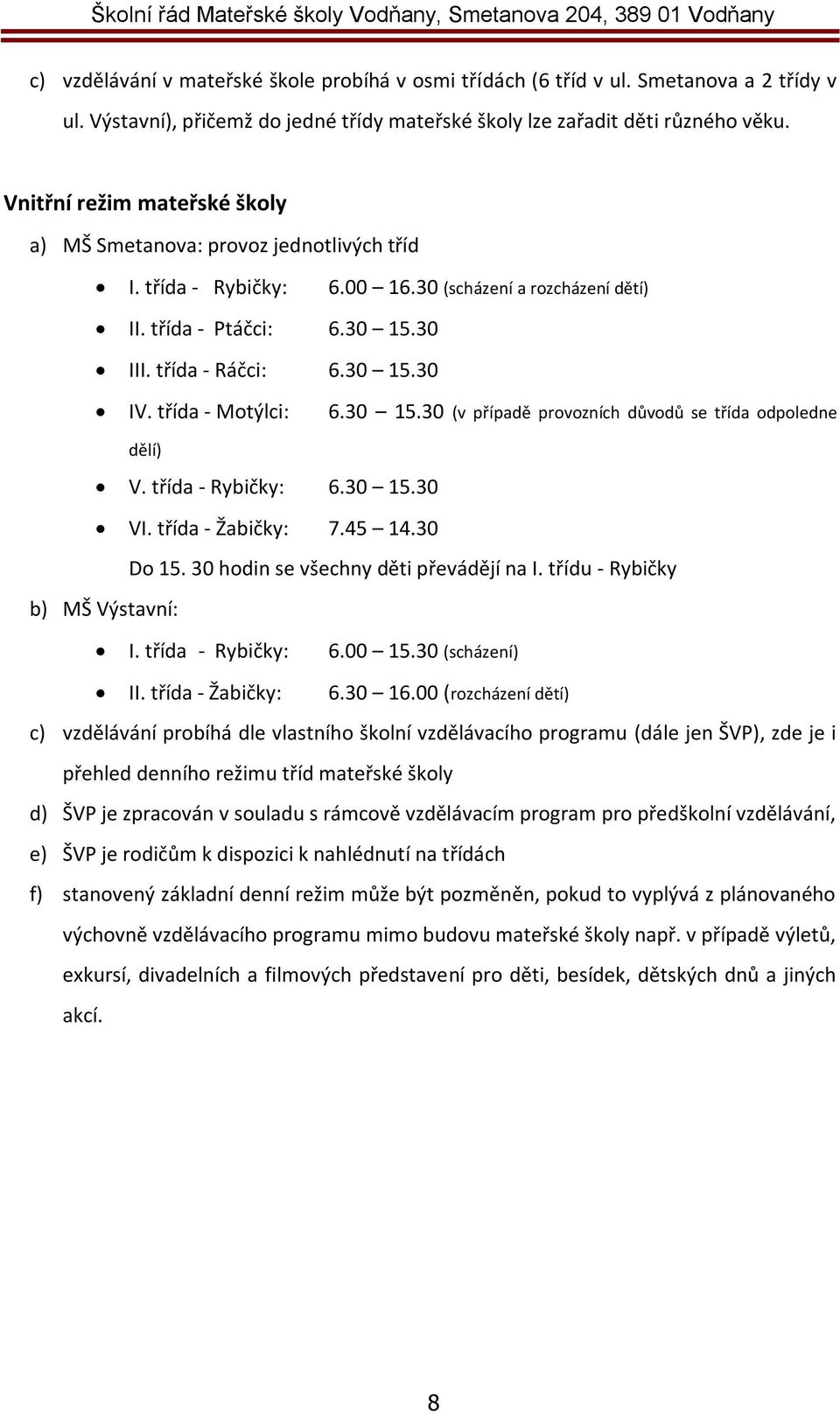 třída - Motýlci: 6.30 15.30 (v případě provozních důvodů se třída odpoledne dělí) V. třída - Rybičky: 6.30 15.30 VI. třída - Žabičky: 7.45 14.30 Do 15. 30 hodin se všechny děti převádějí na I.