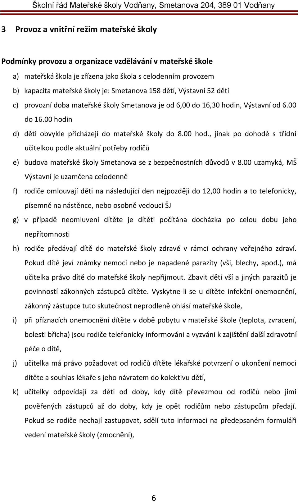 n d) děti obvykle přicházejí do mateřské školy do 8.00 hod., jinak po dohodě s třídní učitelkou podle aktuální potřeby rodičů e) budova mateřské školy Smetanova se z bezpečnostních důvodů v 8.