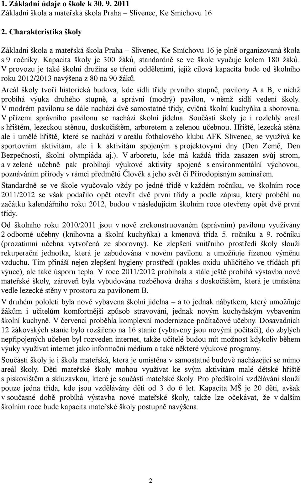 V provozu je také školní družina se třemi odděleními, jejíž cílová kapacita bude od školního roku 2012/2013 navýšena z 80 na 90 žáků.