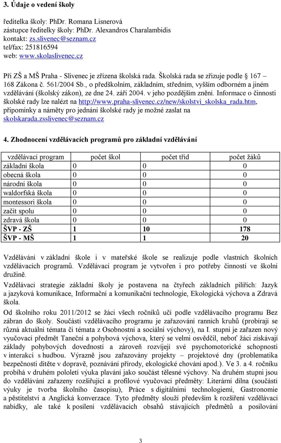 , o předškolním, základním, středním, vyšším odborném a jiném vzdělávání (školský zákon), ze dne 24. září 2004. v jeho pozdějším znění. Informace o činnosti školské rady lze nalézt na http://www.