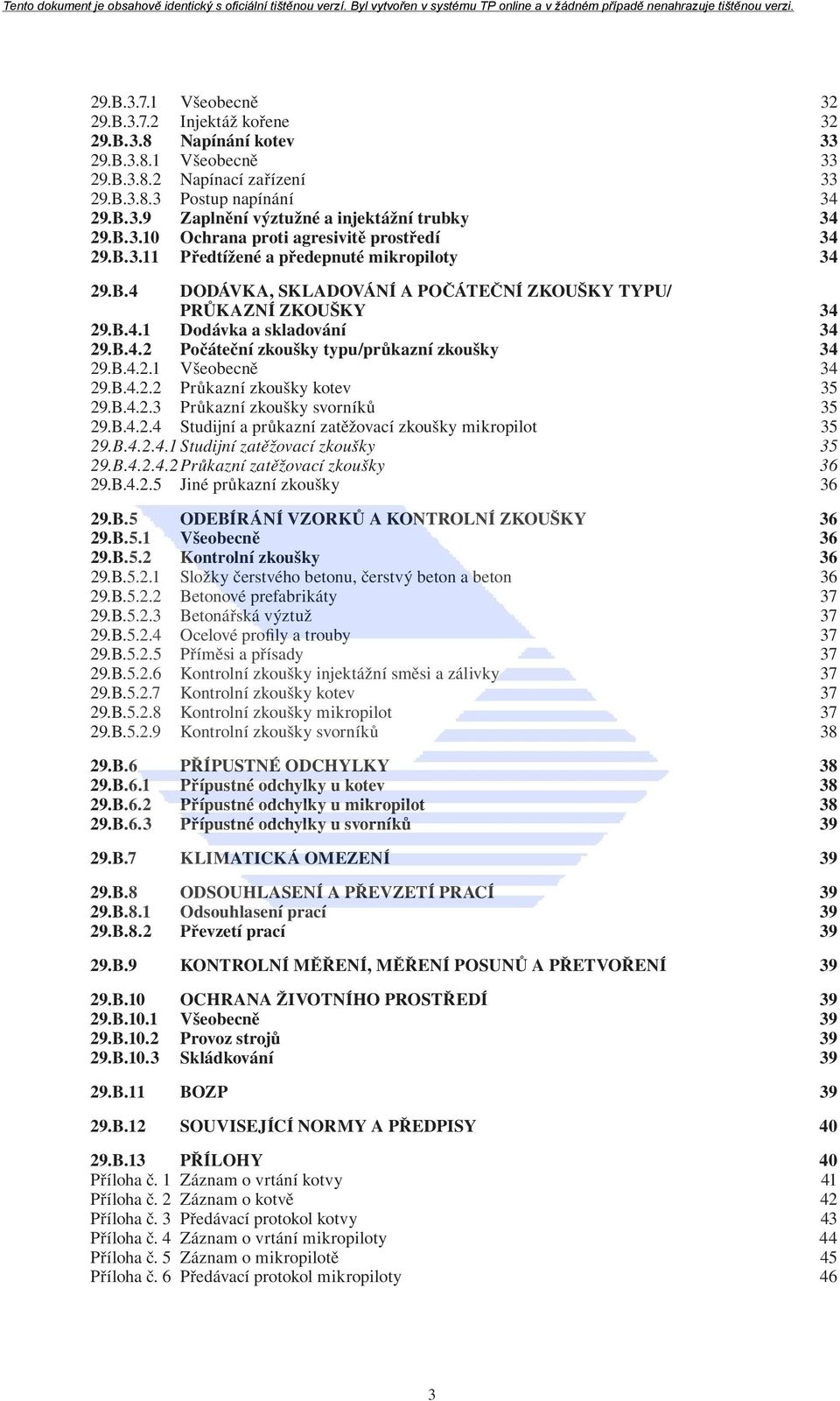 B.4.2 Počáteční zkoušky typu/průkazní zkoušky 34 29.B.4.2.1 Všeobecně 34 29.B.4.2.2 Průkazní zkoušky kotev 35 29.B.4.2.3 Průkazní zkoušky svorníků 35 29.B.4.2.4 Studijní a průkazní zatěžovací zkoušky mikropilot 35 29.