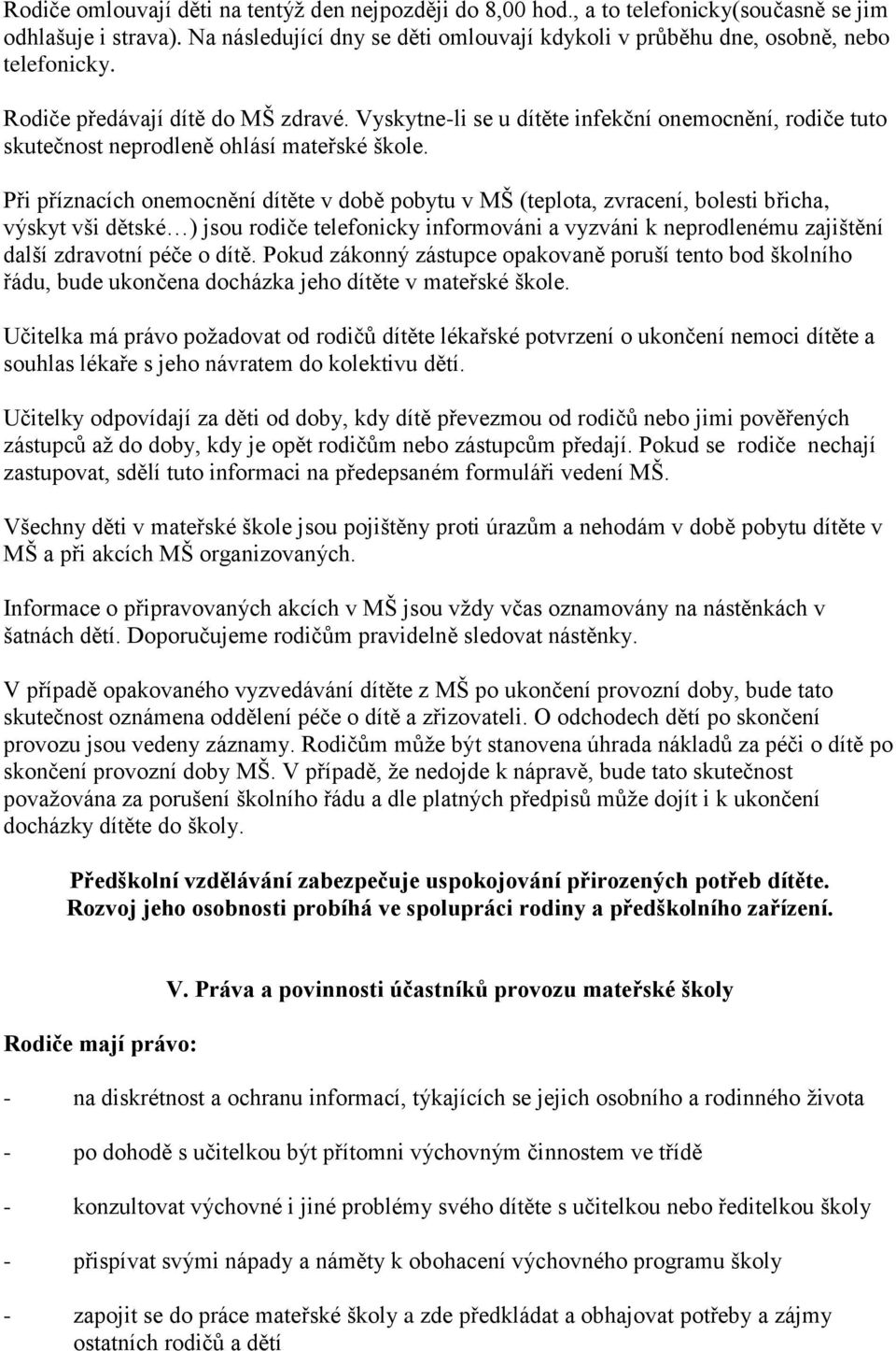 Při příznacích onemocnění dítěte v době pobytu v MŠ (teplota, zvracení, bolesti břicha, výskyt vši dětské ) jsou rodiče telefonicky informováni a vyzváni k neprodlenému zajištění další zdravotní péče