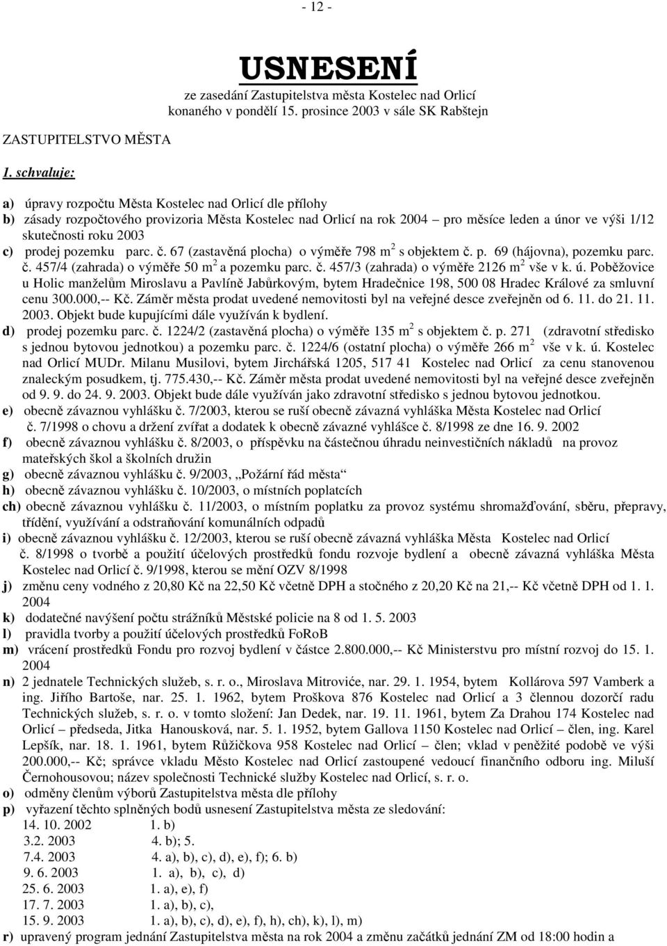 skutečnosti roku 2003 c) prodej pozemku parc. č. 67 (zastavěná plocha) o výměře 798 m 2 s objektem č. p. 69 (hájovna), pozemku parc. č. 457/4 (zahrada) o výměře 50 m 2 a pozemku parc. č. 457/3 (zahrada) o výměře 2126 m 2 vše v k.