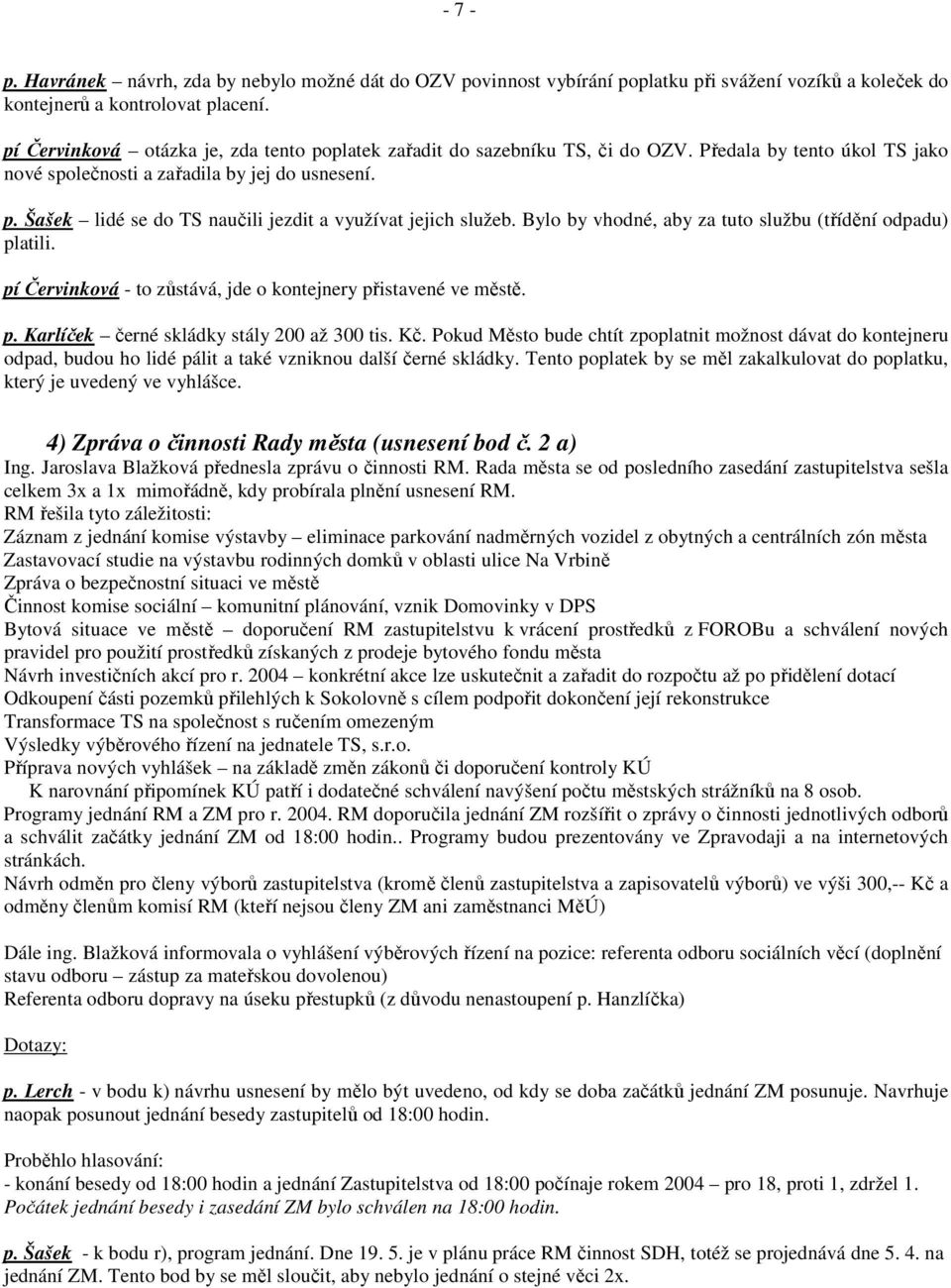 Bylo by vhodné, aby za tuto službu (třídění odpadu) platili. pí Červinková - to zůstává, jde o kontejnery přistavené ve městě. p. Karlíček černé skládky stály 200 až 300 tis. Kč.