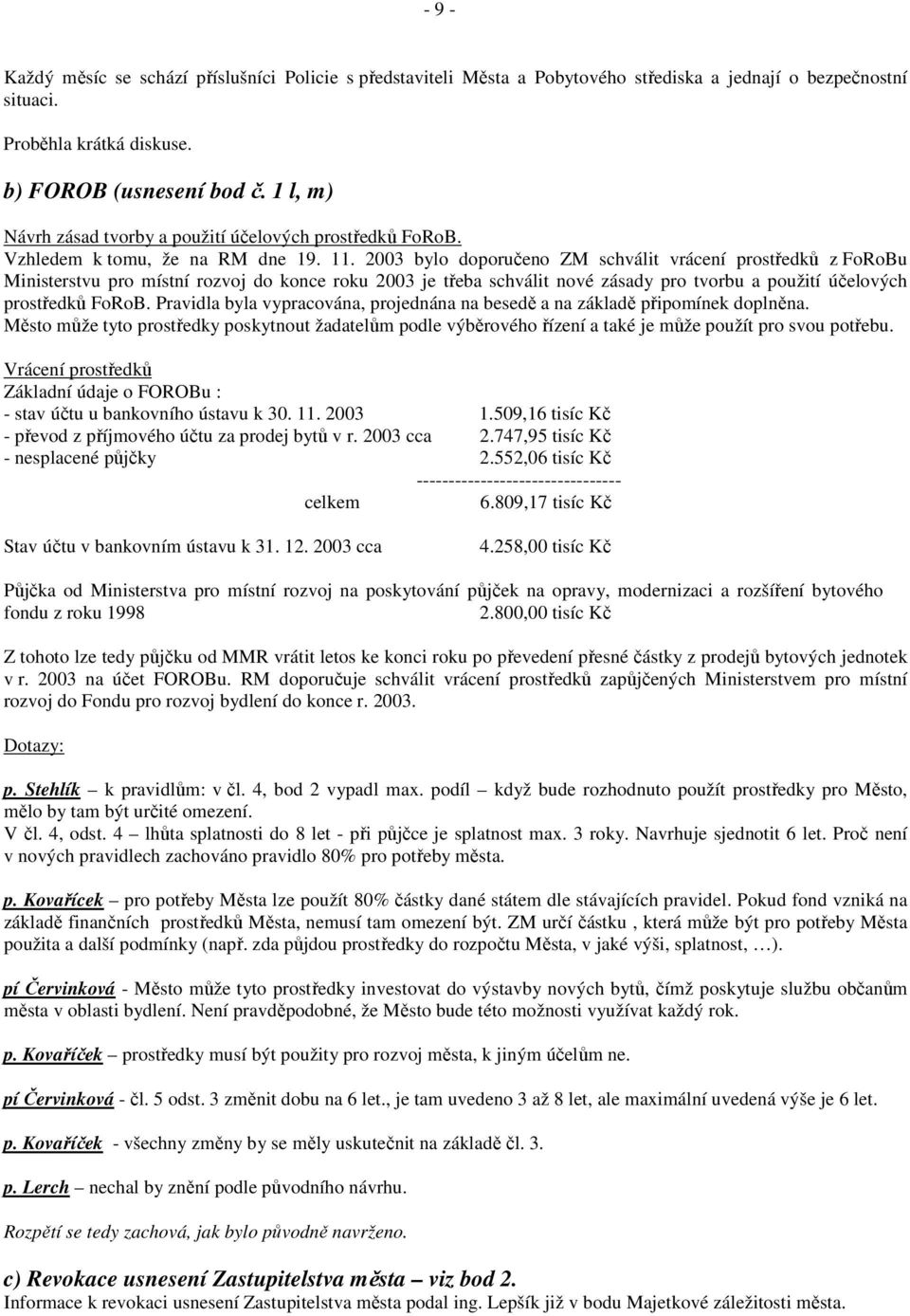 2003 bylo doporučeno ZM schválit vrácení prostředků z FoRoBu Ministerstvu pro místní rozvoj do konce roku 2003 je třeba schválit nové zásady pro tvorbu a použití účelových prostředků FoRoB.