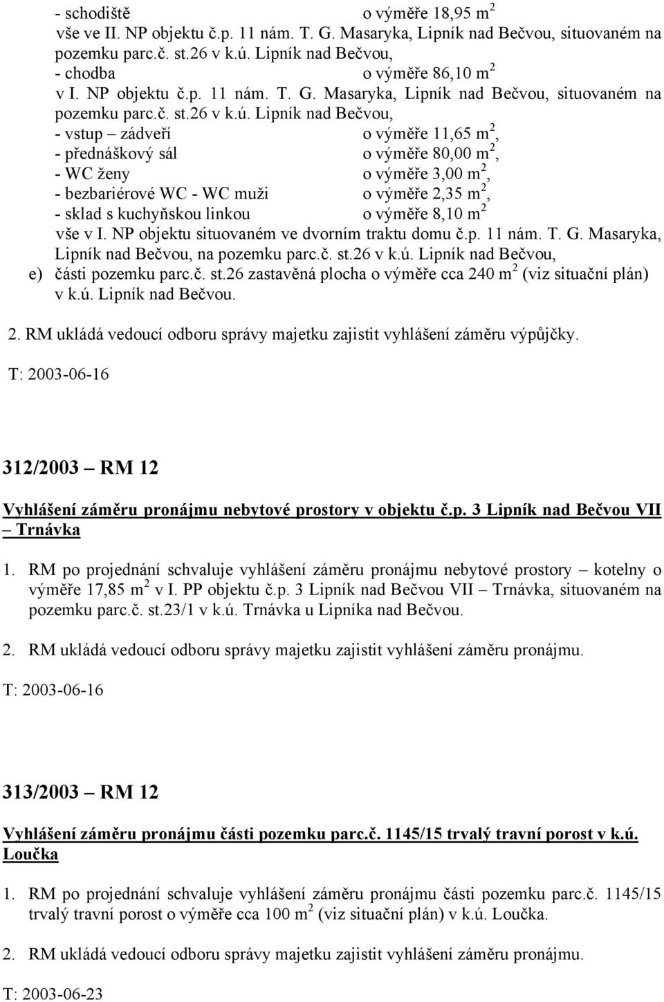 Lipník nad Bečvou, - vstup zádveří o výměře 11,65 m 2, - přednáškový sál o výměře 80,00 m 2, - WC ženy o výměře 3,00 m 2, - bezbariérové WC - WC muži o výměře 2,35 m 2, - sklad s kuchyňskou linkou o