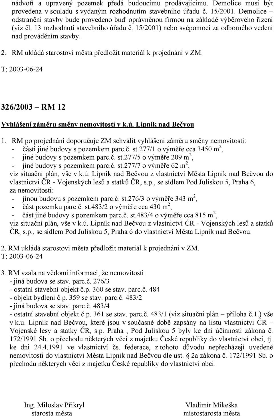 15/2001) nebo svépomocí za odborného vedení nad prováděním stavby. 2. RM ukládá starostovi města předložit materiál k projednání v ZM. 326/2003 RM 12 Vyhlášení záměru směny nemovitostí v k.ú.