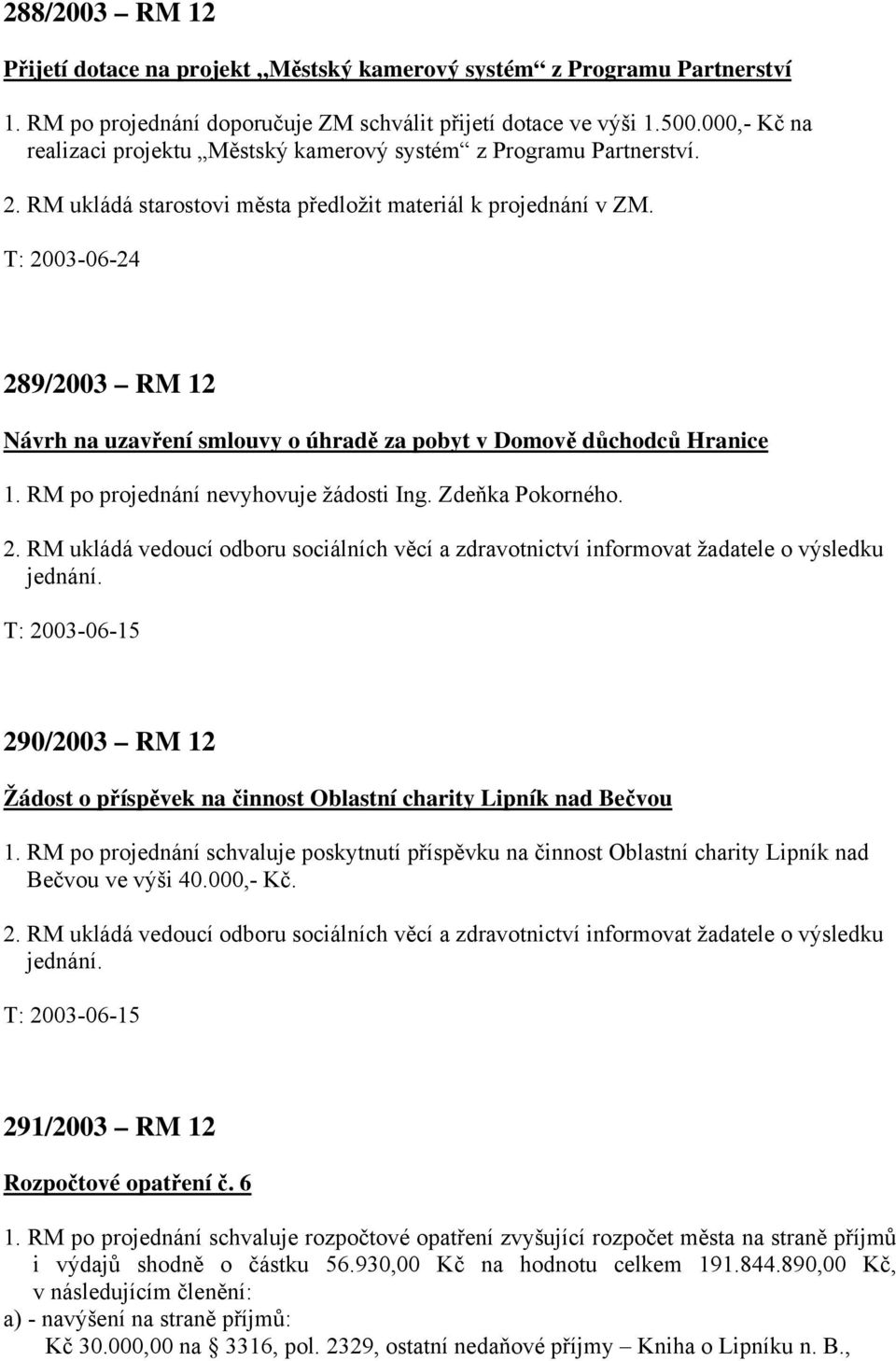 289/2003 RM 12 Návrh na uzavření smlouvy o úhradě za pobyt v Domově důchodců Hranice 1. RM po projednání nevyhovuje žádosti Ing. Zdeňka Pokorného. 2.