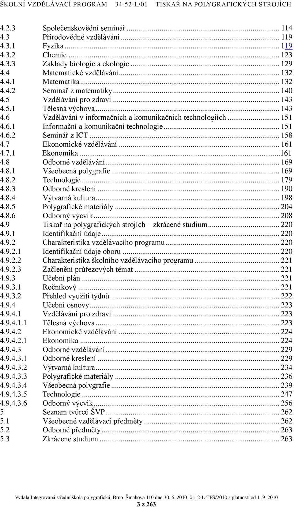 .. 158 4.7 Ekonomické vzdělávání... 161 4.7.1 Ekonomika...161 4.8 Odborné vzdělávání... 169 4.8.1 Všeobecná polygrafie... 169 4.8.2 Technologie... 179 4.8.3 Odborné kreslení... 190 4.8.4 Výtvarná kultura.