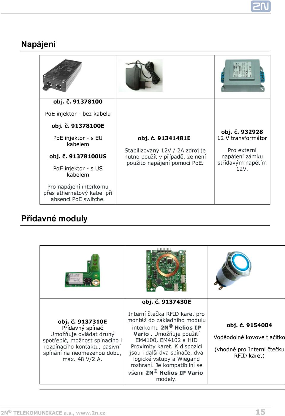 Přídavné moduly obj. č. 9137310E Přídavný spínač Umožňuje ovládat druhý spotřebič, možnost spínacího i rozpínacího kontaktu, pasivní spínání na neomezenou dobu, max. 48 V/2 A. obj. č. 9137430E Interní čtečka RFID karet pro montáž do základního modulu interkomu 2N Helios IP Vario.