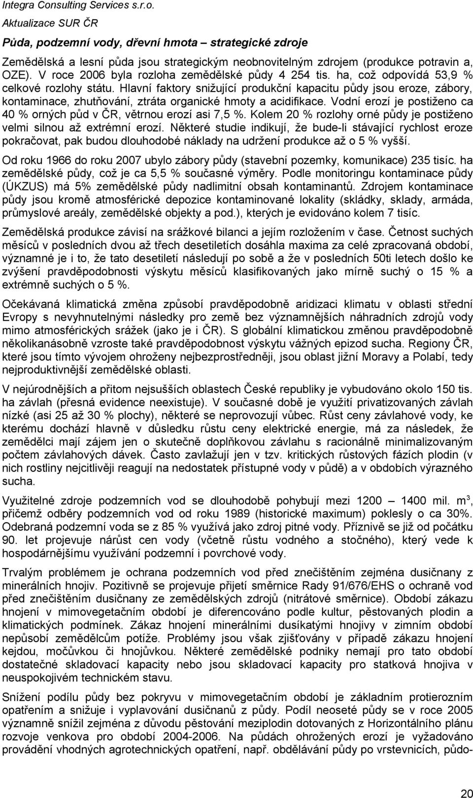 Vodní erozí je postiženo ca 40 % orných půd v ČR, větrnou erozí asi 7,5 %. Kolem 20 % rozlohy orné půdy je postiženo velmi silnou až extrémní erozí.