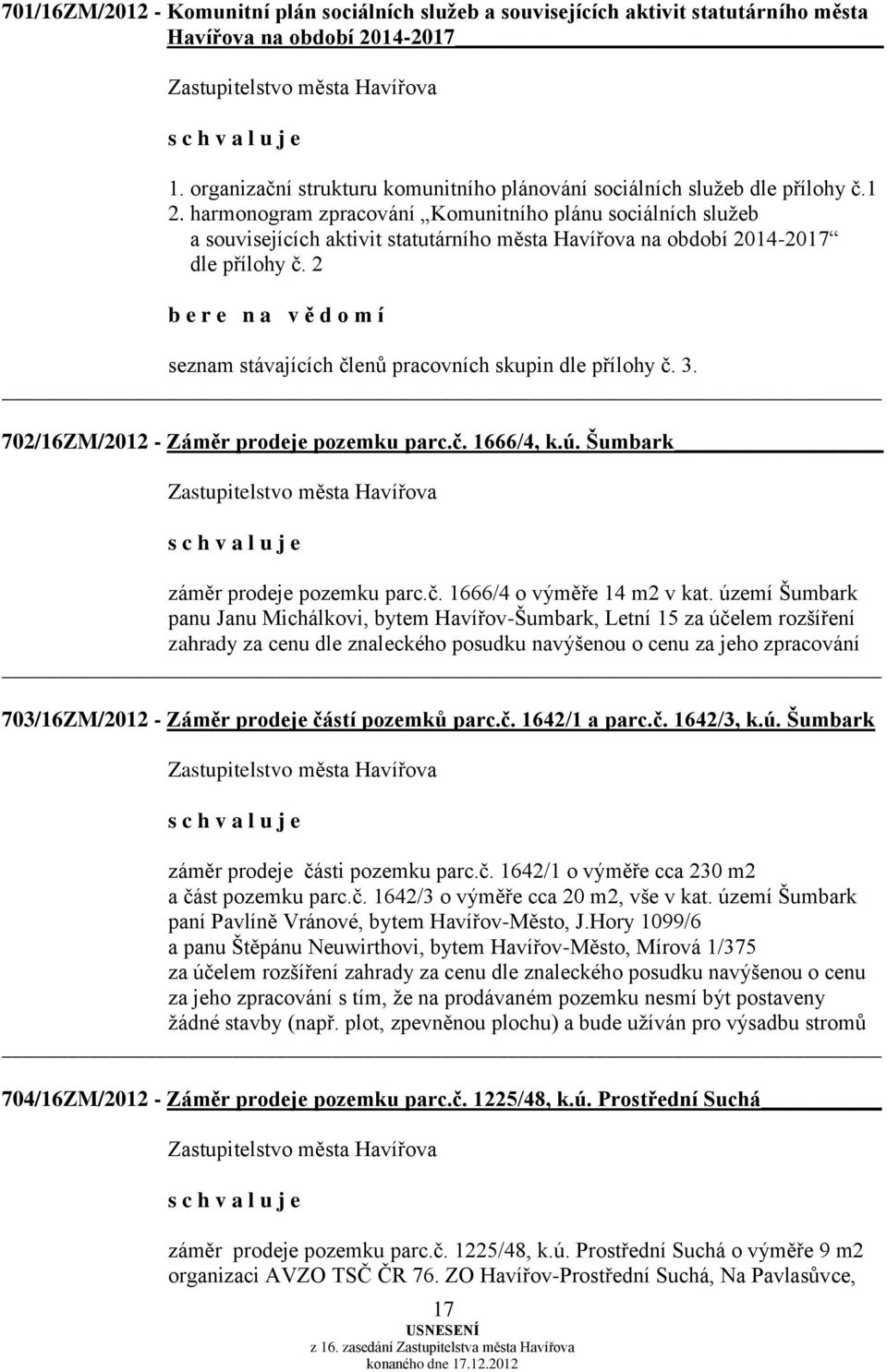 2 b e r e n a v ě d o m í seznam stávajících členů pracovních skupin dle přílohy č. 3. 702/16ZM/2012 - Záměr prodeje pozemku parc.č. 1666/4, k.ú. Šumbark záměr prodeje pozemku parc.č. 1666/4 o výměře 14 m2 v kat.