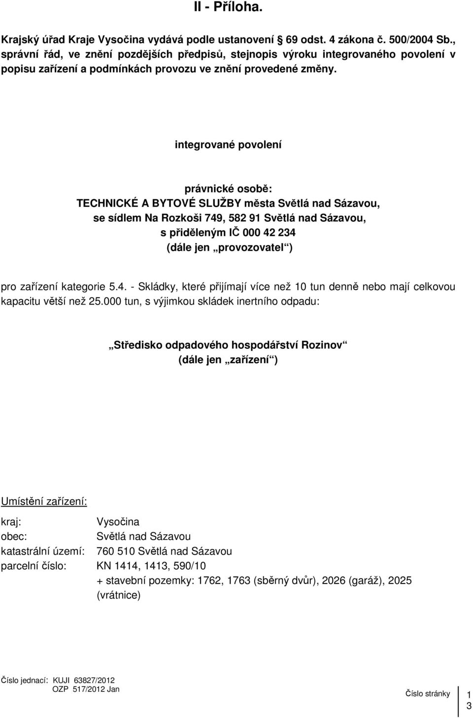 integrované povolení právnické osobě: TECHNICKÉ A BYTOVÉ SLUŽBY města Světlá nad Sázavou, se sídlem Na Rozkoši 749, 582 91 Světlá nad Sázavou, s přiděleným IČ 000 42 234 (dále jen provozovatel ) pro