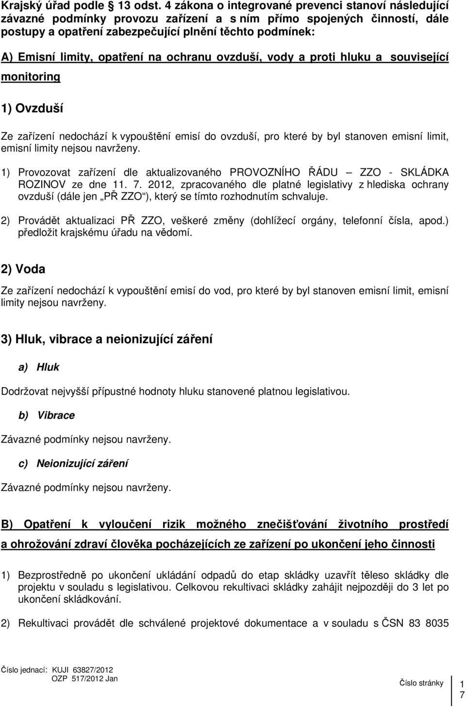 opatření na ochranu ovzduší, vody a proti hluku a související monitoring 1) Ovzduší Ze zařízení nedochází k vypouštění emisí do ovzduší, pro které by byl stanoven emisní limit, emisní limity nejsou