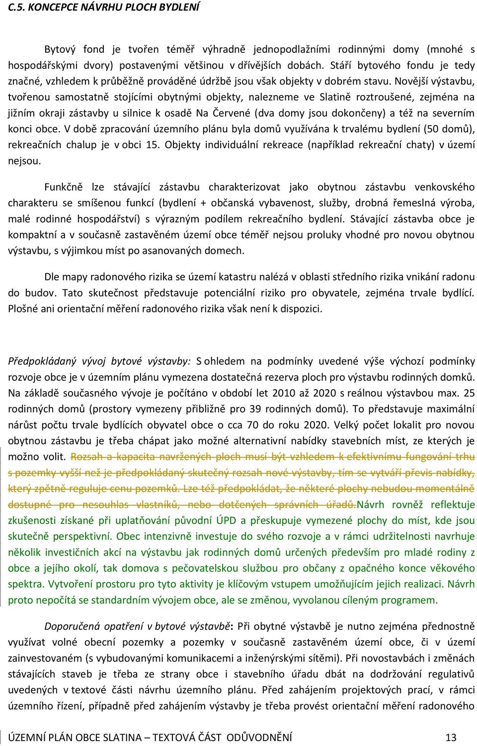 Novější výstavbu, tvořenou samostatně stojícími obytnými objekty, nalezneme ve Slatině roztroušené, zejména na jižním okraji zástavby u silnice k osadě Na Červené (dva domy jsou dokončeny) a též na