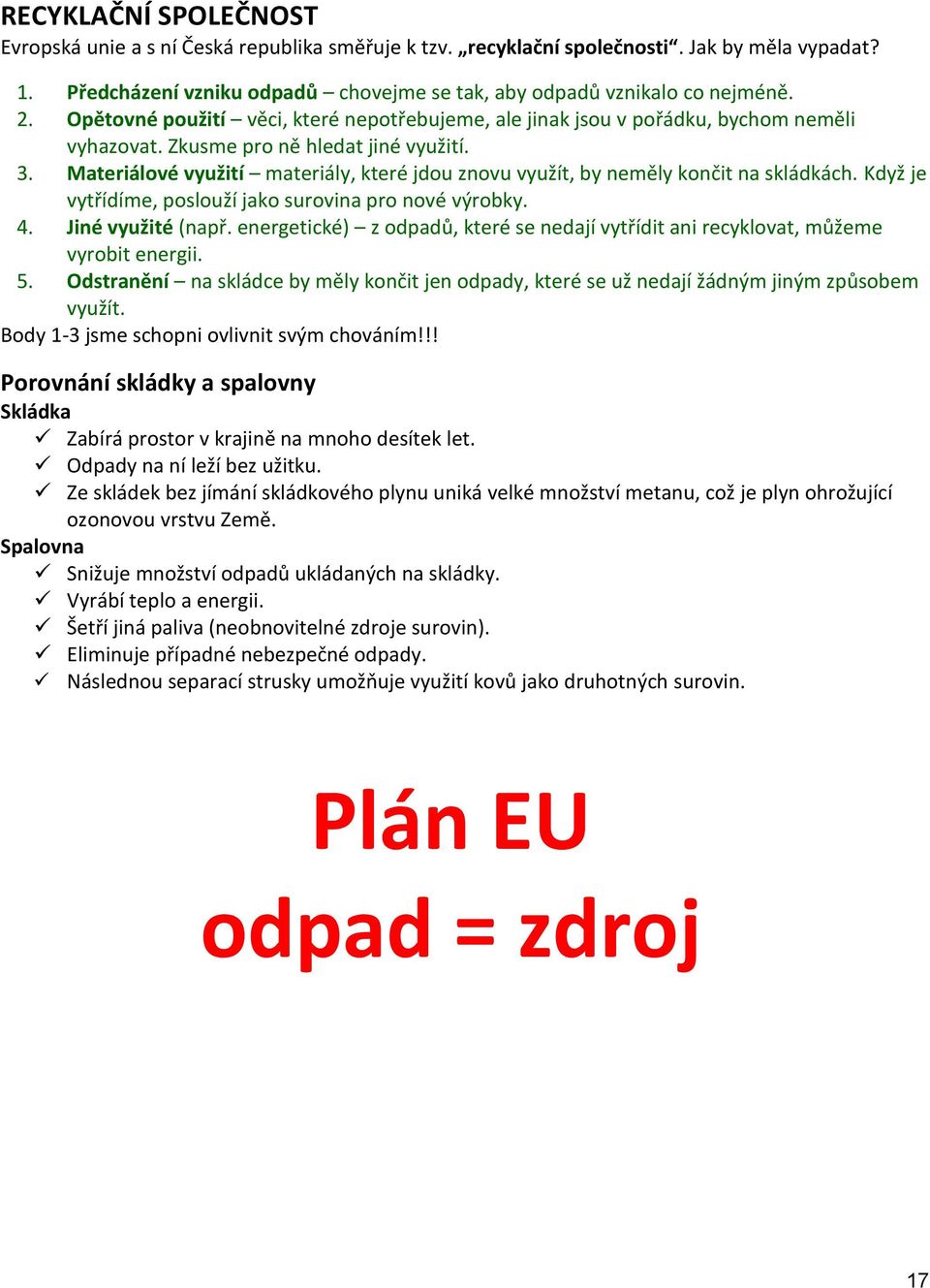 Materiálové využití materiály, které jdou znovu využít, by neměly končit na skládkách. Když je vytřídíme, poslouží jako surovina pro nové výrobky. 4. Jiné využité (např.