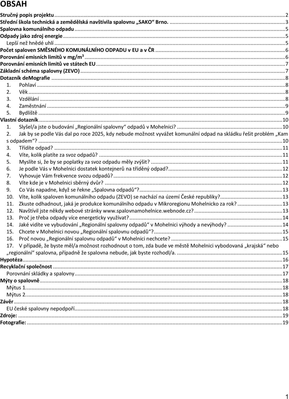 .. 7 Dotazník demografie... 8 1. Pohlaví... 8 2. Věk... 8 3. Vzdělání... 8 4. Zaměstnání... 9 5. Bydliště... 9 Vlastní dotazník... 10 1.