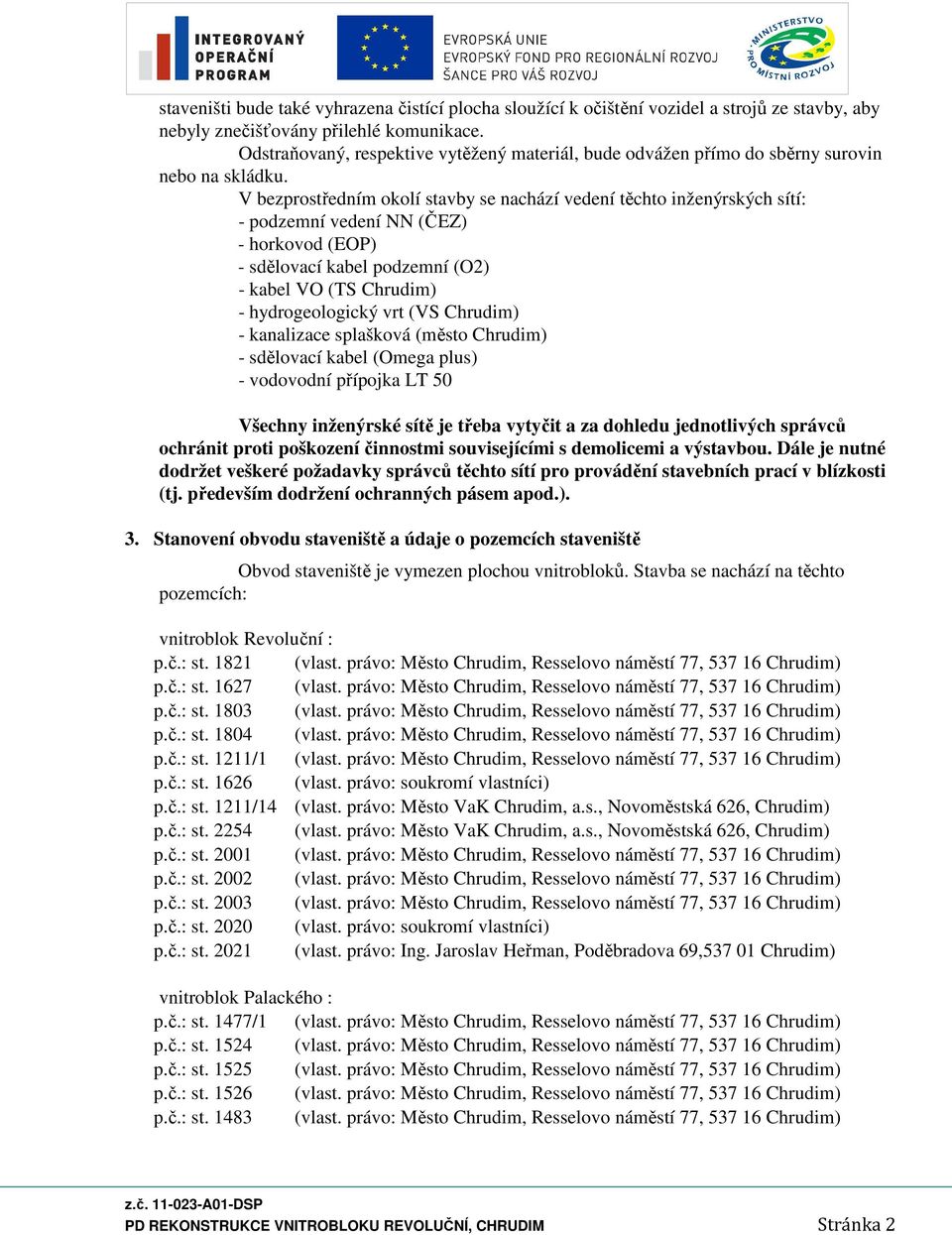 V bezprostředním okolí stavby se nachází vedení těchto inženýrských sítí: - podzemní vedení NN (ČEZ) - horkovod (EOP) - sdělovací kabel podzemní (O2) - kabel VO (TS Chrudim) - hydrogeologický vrt (VS