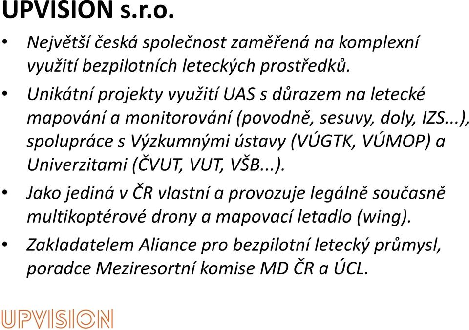 ..), spolupráce s Výzkumnými ústavy (VÚGTK, VÚMOP) a Univerzitami (ČVUT, VUT, VŠB...). Jako jediná v ČR vlastní a provozuje legálně současně multikoptérové drony a mapovací letadlo (wing).