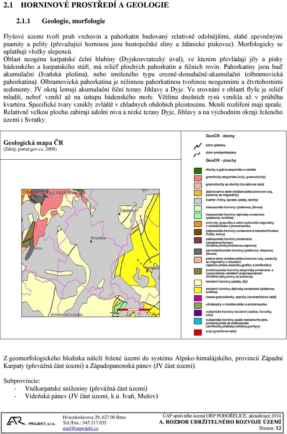 Oblast neogénu karpatské čelní hlubiny (Dyjskosvratecký úval), ve kterém převládají jíly a písky bádenského a karpatského stáří, má reliéf plochých pahorkatin a říčních rovin.