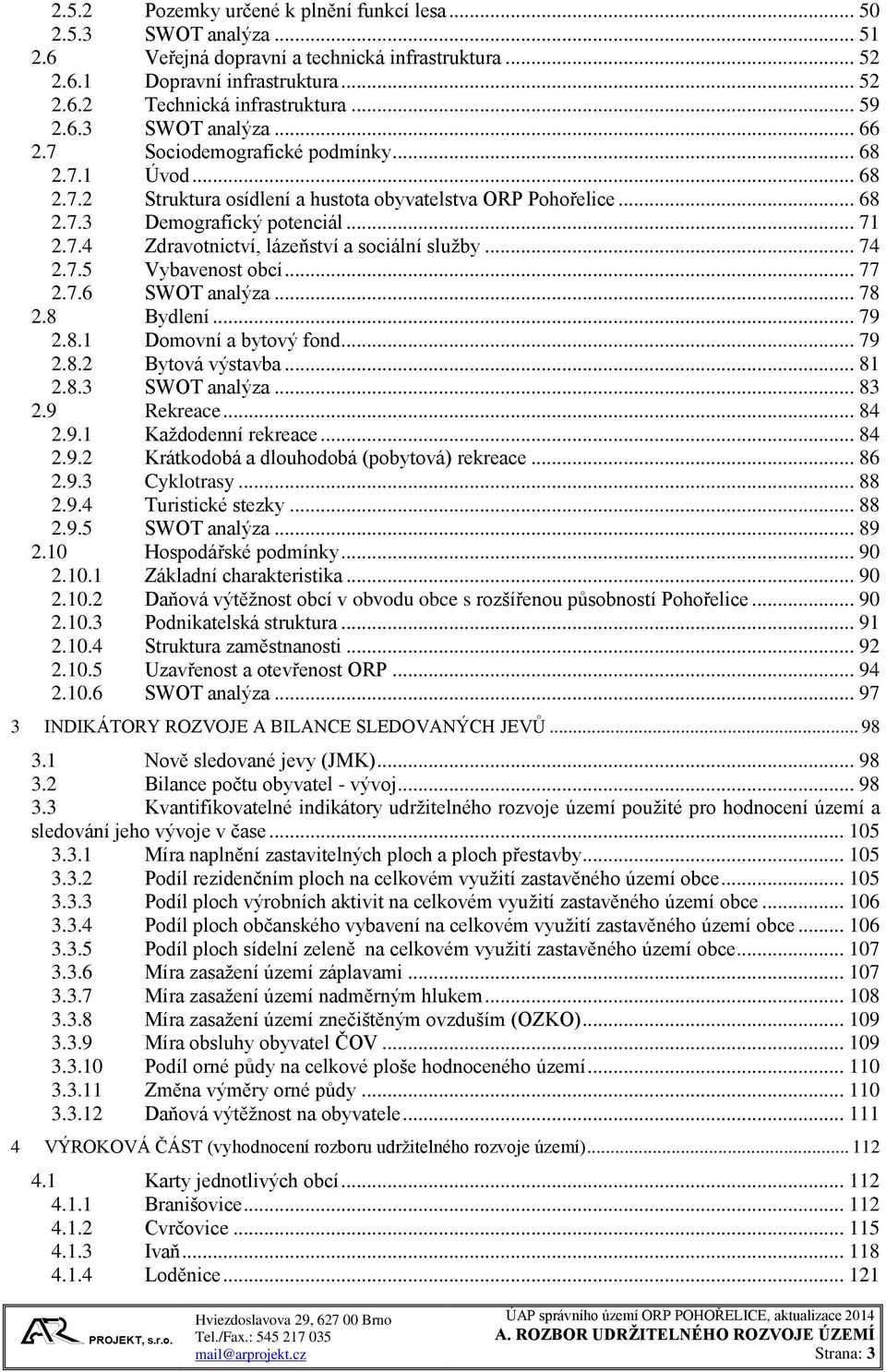 .. 74 2.7.5 Vybavenost obcí... 77 2.7.6 SWOT analýza... 78 2.8 Bydlení... 79 2.8.1 Domovní a bytový fond... 79 2.8.2 Bytová výstavba... 81 2.8.3 SWOT analýza... 83 2.9 Rekreace... 84 2.9.1 Každodenní rekreace.