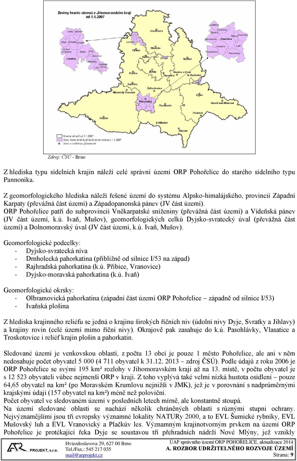 ORP Pohořelice patří do subprovincií Vněkarpatské sníženiny (převážná část území) a Vídeňská pánev (JV část území, k.ú. Ivaň, Mušov), geomorfologických celků Dyjsko-svratecký úval (převážná část území) a Dolnomoravský úval (JV část území, k.