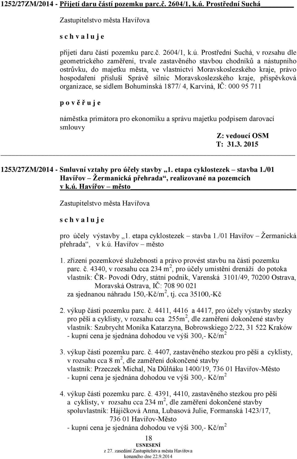 Prostřední Suchá, v rozsahu dle geometrického zaměření, trvale zastavěného stavbou chodníků a nástupního ostrůvku, do majetku města, ve vlastnictví Moravskoslezského kraje, právo hospodaření přísluší