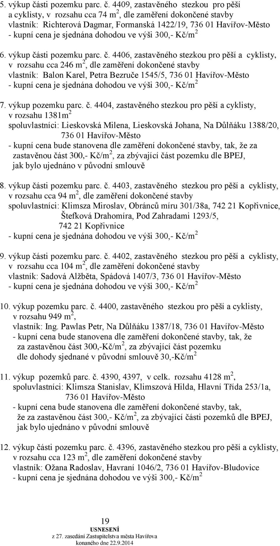 4409, zastavěného stezkou pro pěší a cyklisty, v rozsahu cca 74 m 2, dle zaměření dokončené stavby vlastník: Richterová Dagmar, Formanská 1422/19, 736 01 Havířov-Město - kupní cena je sjednána