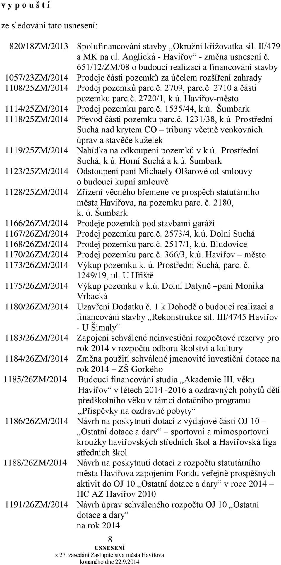 ú. Havířov-město 1114/25ZM/2014 Prodej pozemku parc.č. 1535/44, k.ú. Šumbark 1118/25ZM/2014 Převod části pozemku parc.č. 1231/38, k.ú. Prostřední Suchá nad krytem CO tribuny včetně venkovních úprav a stavěče kuželek 1119/25ZM/2014 Nabídka na odkoupení pozemků v k.