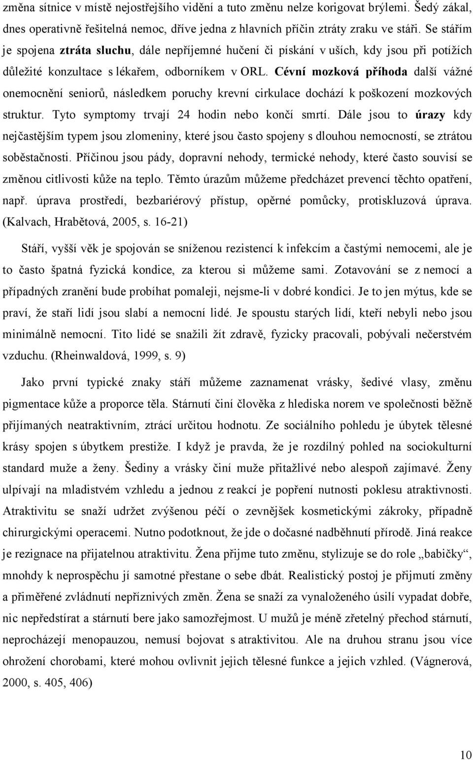 Cévní mozková příhoda další vážné onemocnění seniorů, následkem poruchy krevní cirkulace dochází k poškození mozkových struktur. Tyto symptomy trvají 24 hodin nebo končí smrtí.