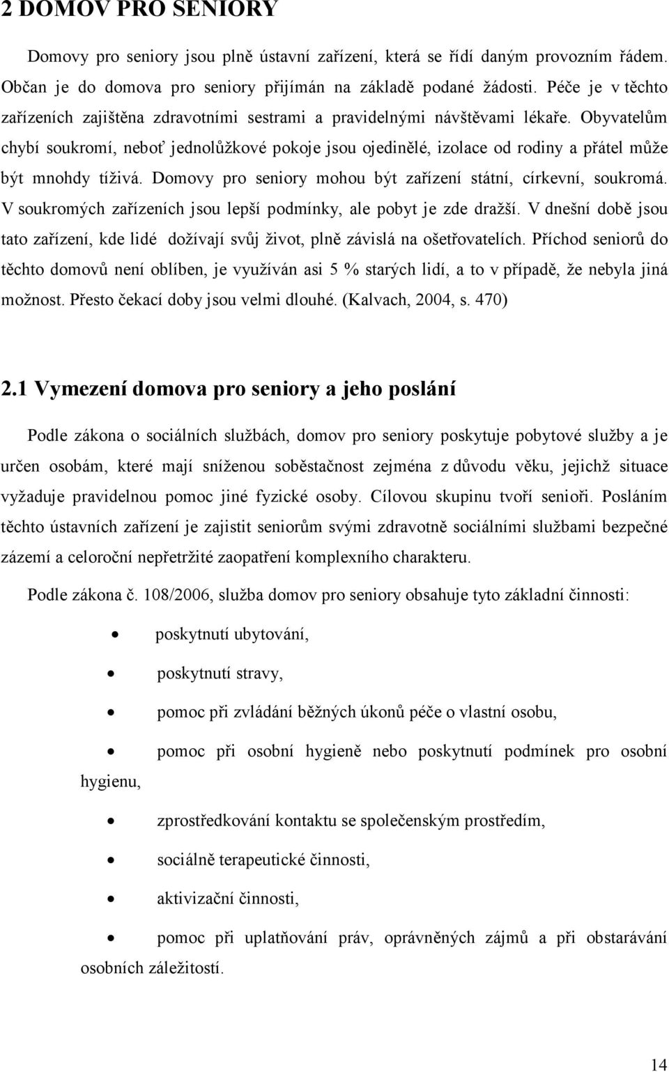 Obyvatelům chybí soukromí, neboť jednolůžkové pokoje jsou ojedinělé, izolace od rodiny a přátel může být mnohdy tíživá. Domovy pro seniory mohou být zařízení státní, církevní, soukromá.