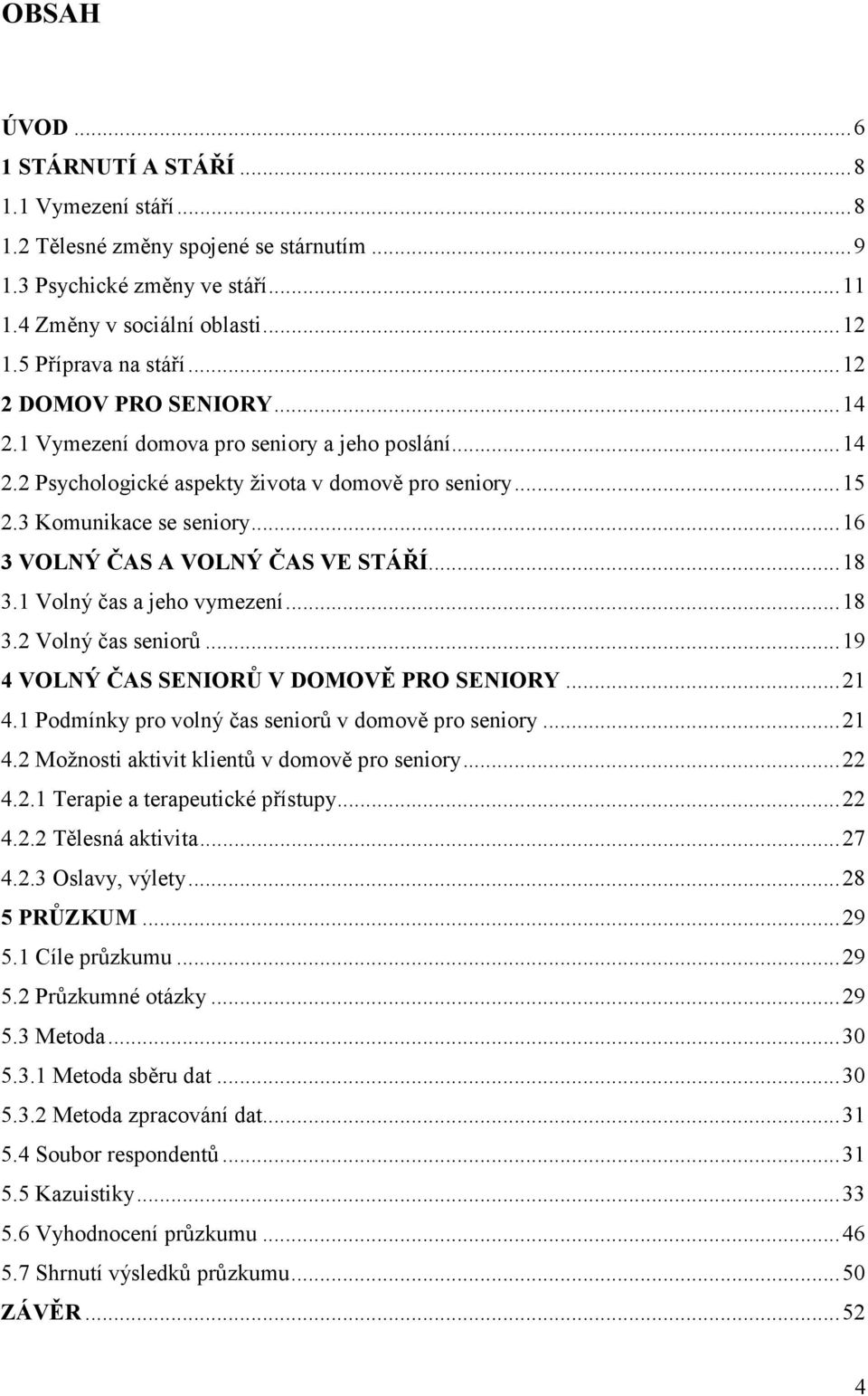 ..16 3 VOLNÝ ČAS A VOLNÝ ČAS VE STÁŘÍ...18 3.1 Volný čas a jeho vymezení...18 3.2 Volný čas seniorů...19 4 VOLNÝ ČAS SENIORŮ V DOMOVĚ PRO SENIORY...21 4.