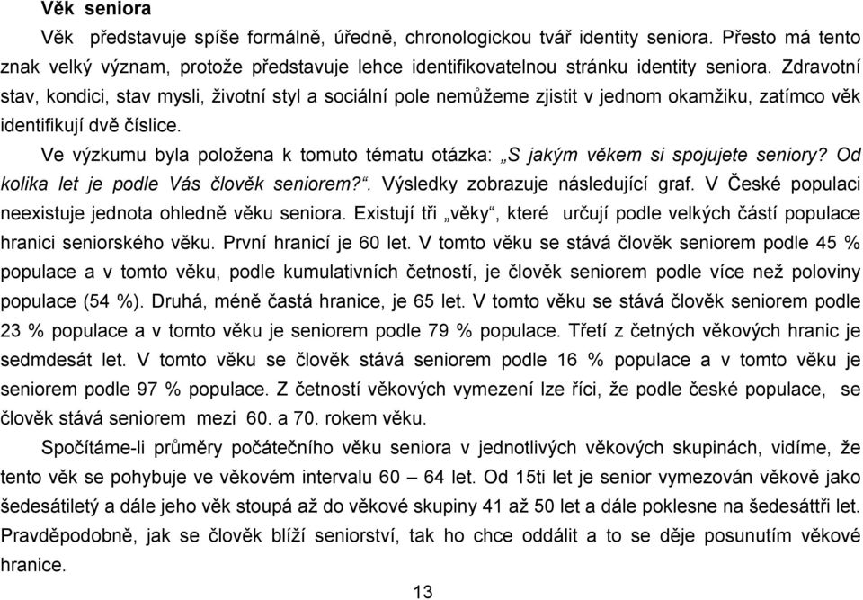 Ve výzkumu byla položena k tomuto tématu otázka: S jakým věkem si spojujete seniory? Od kolika let je podle Vás člověk seniorem?. Výsledky zobrazuje následující graf.