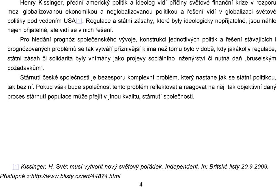 Pro hledání prognóz společenského vývoje, konstrukci jednotlivých politik a řešení stávajících i prognózovaných problémů se tak vytváří příznivější klima než tomu bylo v době, kdy jakákoliv regulace,