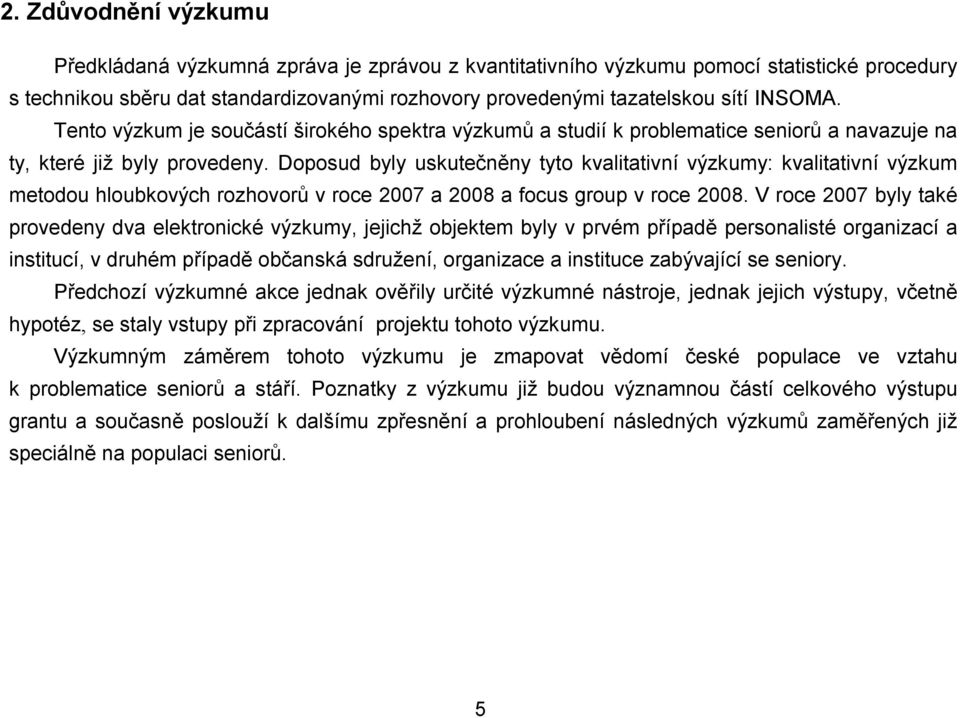 Doposud byly uskutečněny tyto kvalitativní výzkumy: kvalitativní výzkum metodou hloubkových rozhovorů v roce 2007 a 2008 a focus group v roce 2008.