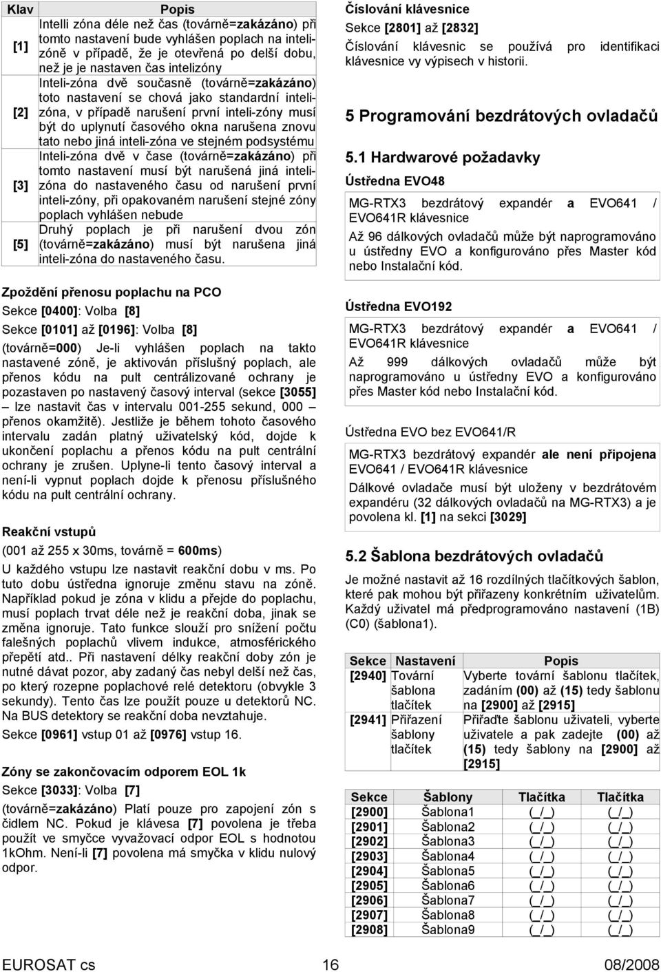 současně (továrně=zakázáno) toto nastavení se chová jako standardní intelizóna, v případě narušení první inteli-zóny musí být do uplynutí časového okna narušena znovu tato nebo jiná inteli-zóna ve