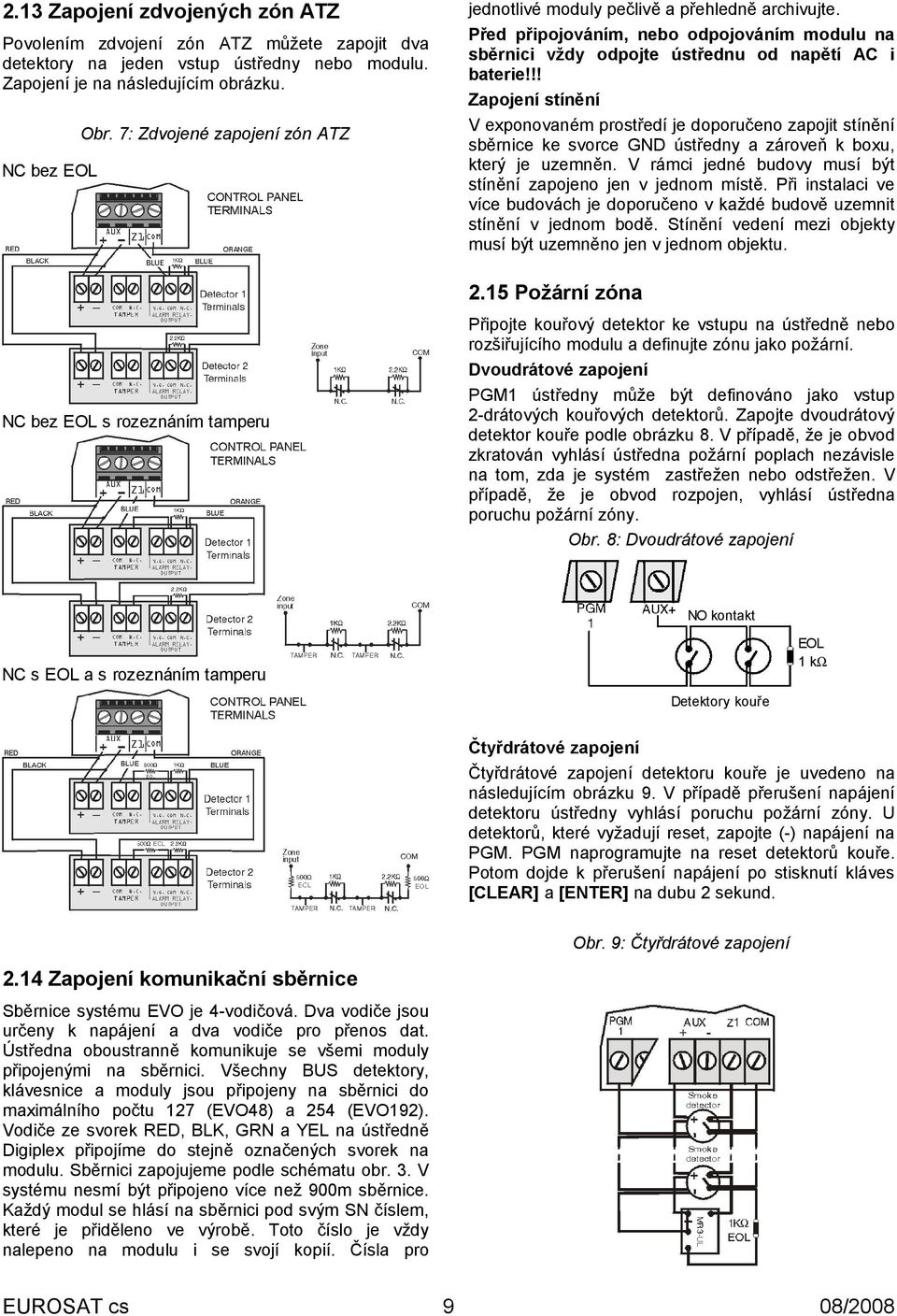 V rámci jedné budovy musí být stínění zapojeno jen v jednom místě. Při instalaci ve více budovách je doporučeno v každé budově uzemnit stínění v jednom bodě.