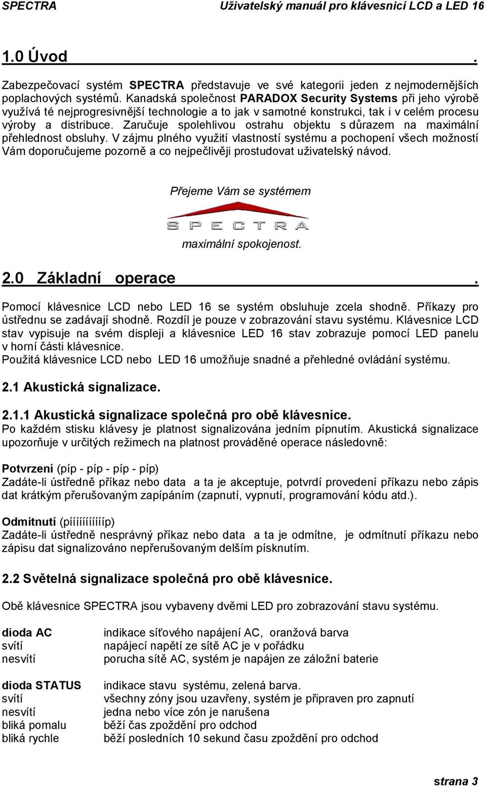 Zaručuje spolehlivou ostrahu objektu s důrazem na maximální přehlednost obsluhy.