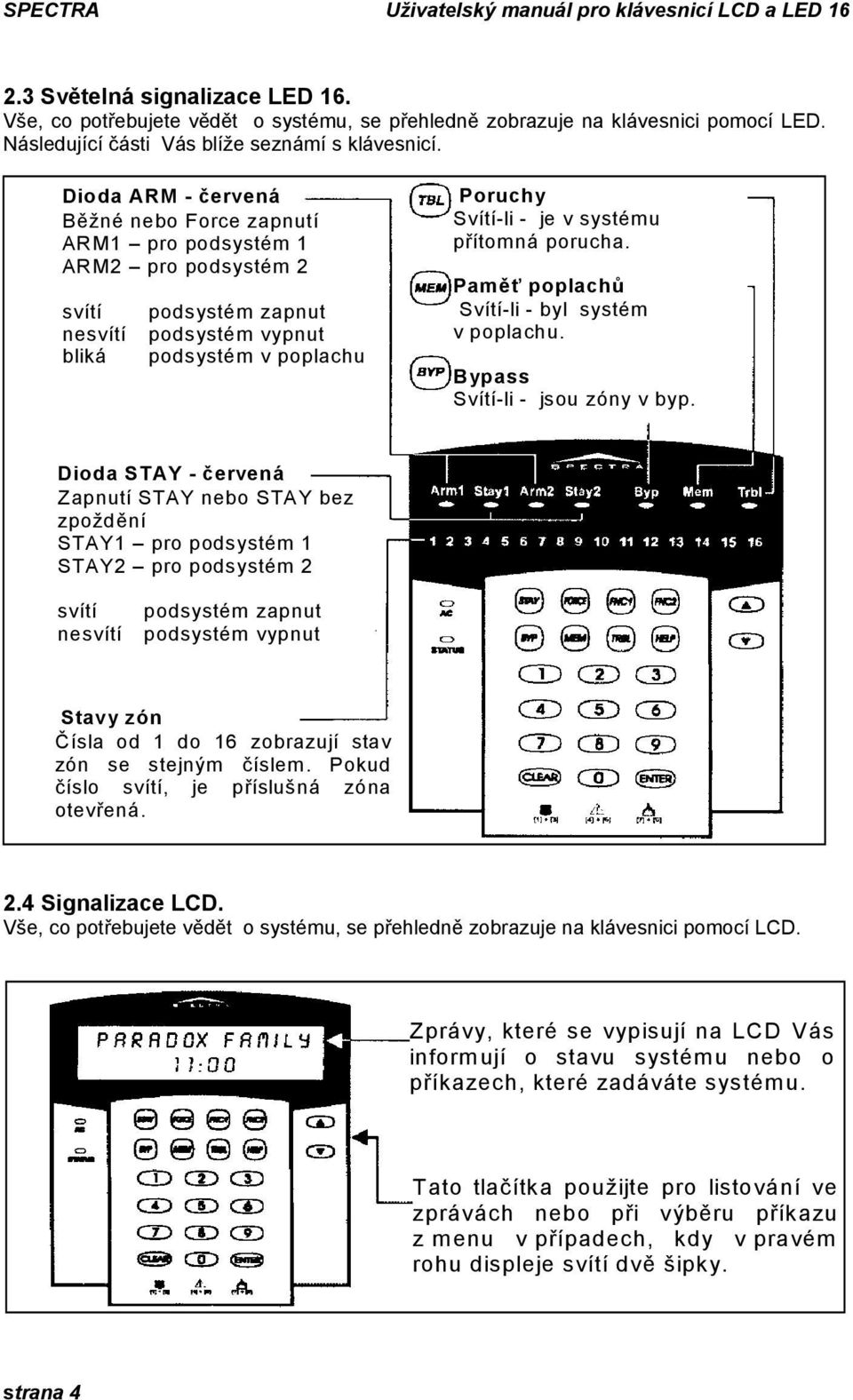 přítomná porucha. Paměť poplachů Svítí-li - byl systém v poplachu. Bypass Svítí-li - jsou zóny v byp.