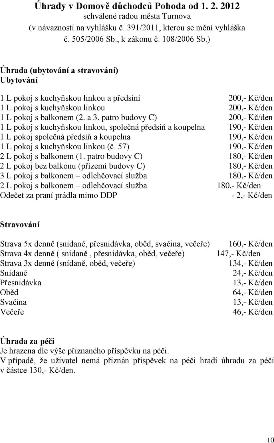 patro budovy C) 200,- Kč/den 1 L pokoj s kuchyňskou linkou, společná předsíň a koupelna 190,- Kč/den 1 L pokoj společná předsíň a koupelna 190,- Kč/den 1 L pokoj s kuchyňskou linkou (č.