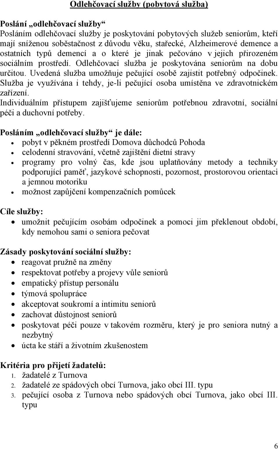 Uvedená služba umožňuje pečující osobě zajistit potřebný odpočinek. Služba je využívána i tehdy, je-li pečující osoba umístěna ve zdravotnickém zařízení.