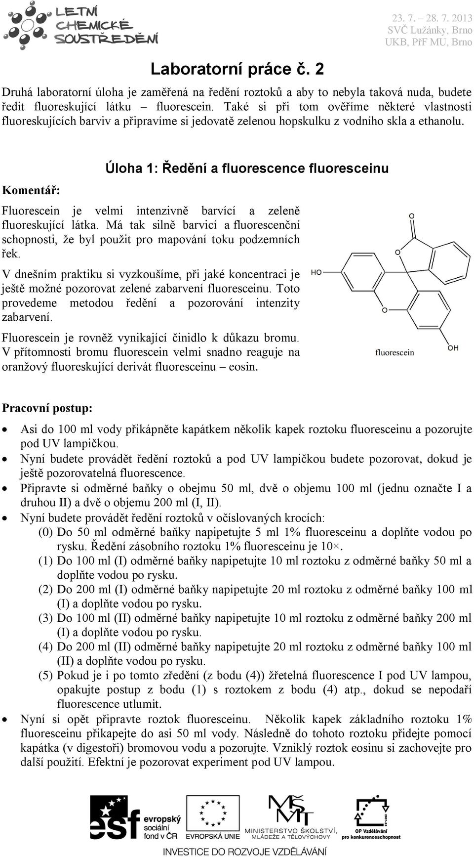 Úloha 1: Ředění a fluorescence fluoresceinu Fluorescein je velmi intenzivně barvící a zeleně fluoreskující látka.